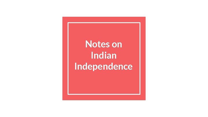 Notes on Indian Independence 