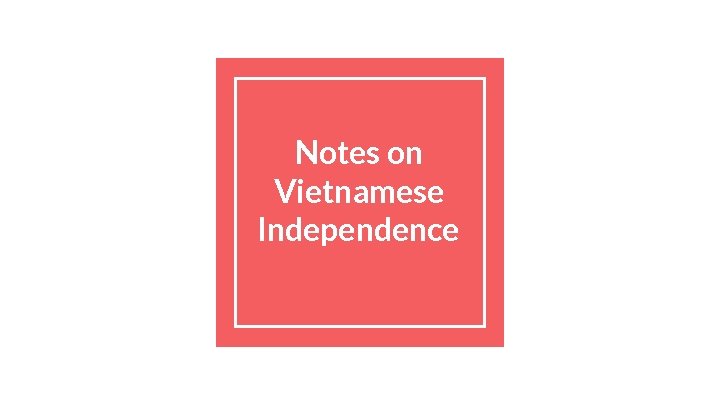 Notes on Vietnamese Independence 