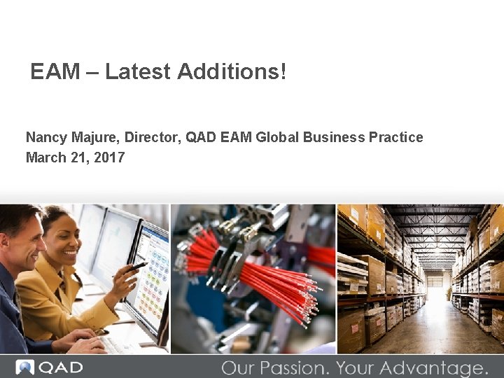 EAM – Latest Additions! Nancy Majure, Director, QAD EAM Global Business Practice March 21,