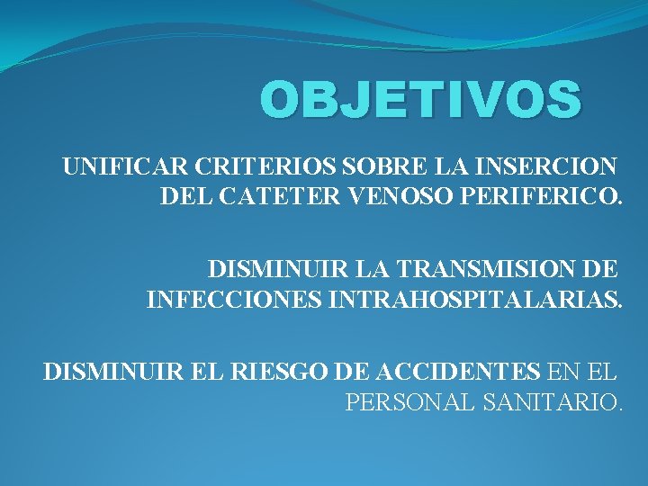 OBJETIVOS UNIFICAR CRITERIOS SOBRE LA INSERCION DEL CATETER VENOSO PERIFERICO. DISMINUIR LA TRANSMISION DE