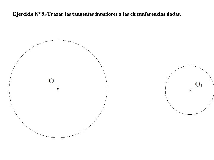 Ejercicio Nº 8. -Trazar las tangentes interiores a las circunferencias dadas. 