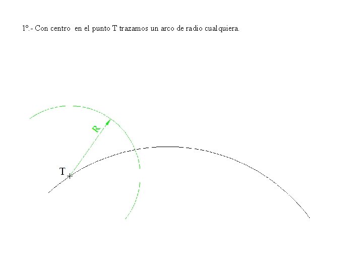 1º. - Con centro en el punto T trazamos un arco de radio cualquiera.