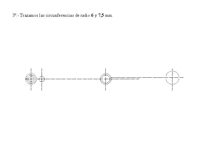 3º. - Trazamos las circunferencias de radio 6 y 7, 5 mm. 