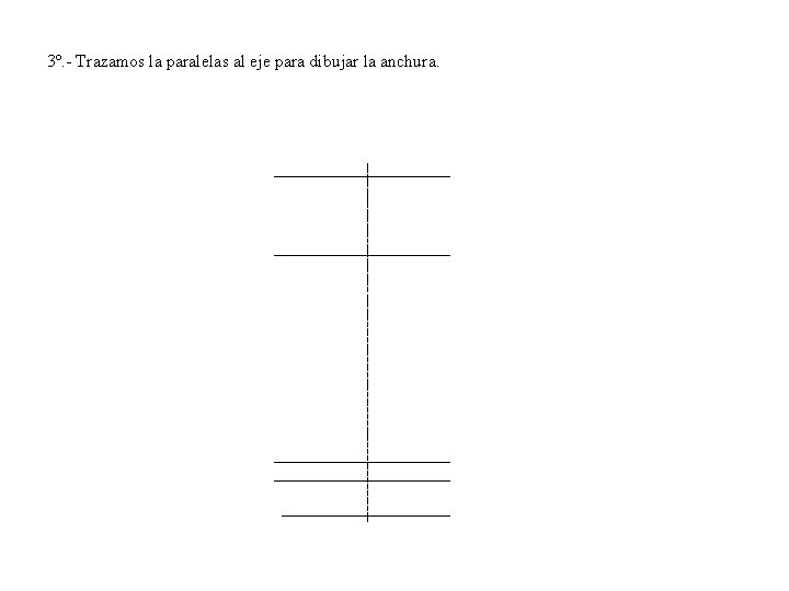 3º. - Trazamos la paralelas al eje para dibujar la anchura. 