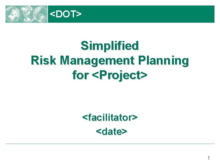 <DOT> Simplified Risk Management Planning for <Project> <facilitator> <date> 1 