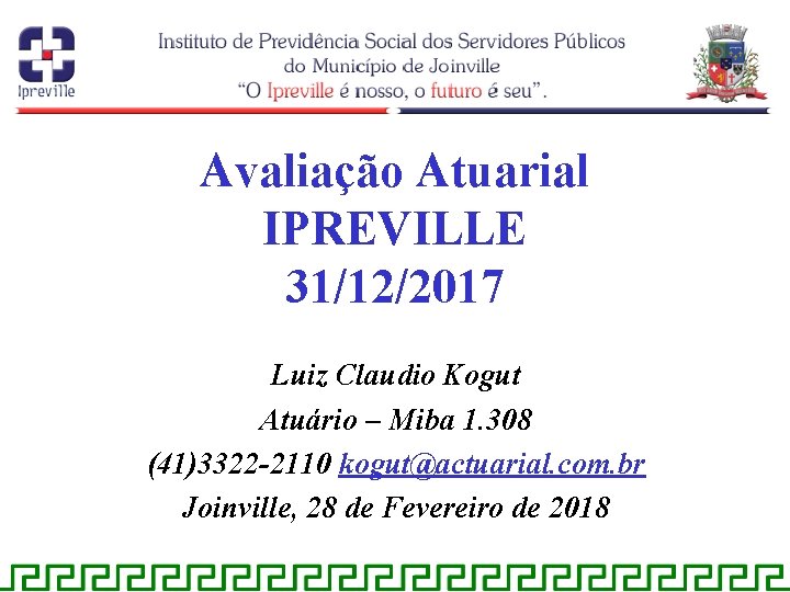 Avaliação Atuarial IPREVILLE 31/12/2017 Luiz Claudio Kogut Atuário – Miba 1. 308 (41)3322 -2110