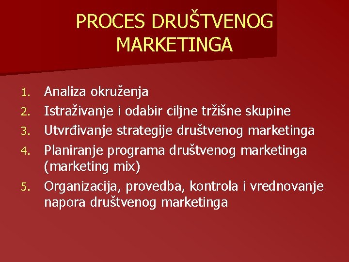 PROCES DRUŠTVENOG MARKETINGA 1. 2. 3. 4. 5. Analiza okruženja Istraživanje i odabir ciljne PROCES DRUŠTVENOG MARKETINGA 1. 2. 3. 4. 5. Analiza okruženja Istraživanje i odabir ciljne