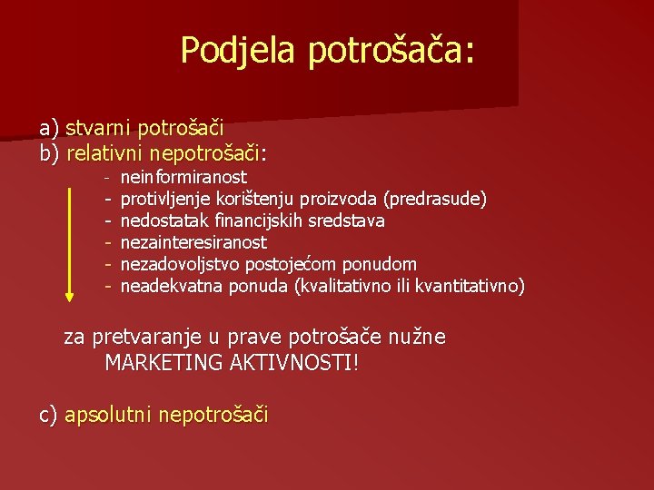 Podjela potrošača: a) stvarni potrošači b) relativni nepotrošači: - neinformiranost - protivljenje korištenju proizvoda Podjela potrošača: a) stvarni potrošači b) relativni nepotrošači: - neinformiranost - protivljenje korištenju proizvoda