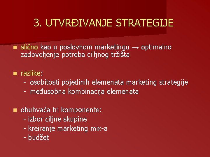 3. UTVRĐIVANJE STRATEGIJE n slično kao u poslovnom marketingu → optimalno zadovoljenje potreba cilljnog 3. UTVRĐIVANJE STRATEGIJE n slično kao u poslovnom marketingu → optimalno zadovoljenje potreba cilljnog