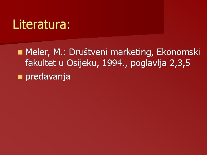 Literatura: n Meler, M. : Društveni marketing, Ekonomski fakultet u Osijeku, 1994. , poglavlja Literatura: n Meler, M. : Društveni marketing, Ekonomski fakultet u Osijeku, 1994. , poglavlja