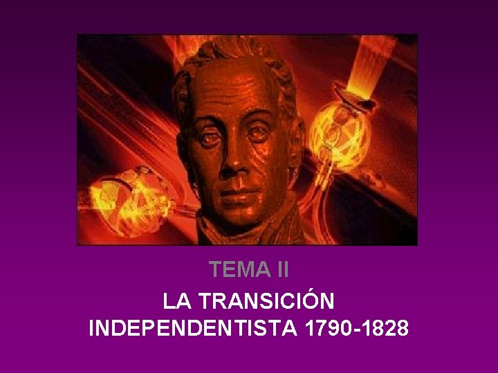 TEMA II LA TRANSICIÓN INDEPENDENTISTA 1790 -1828 