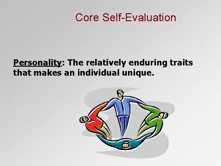 Core Self-Evaluation Personality: The relatively enduring traits that makes an individual unique. 