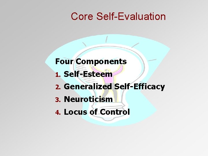 Core Self-Evaluation Four Components 1. Self-Esteem 2. Generalized Self-Efficacy 3. Neuroticism 4. Locus of