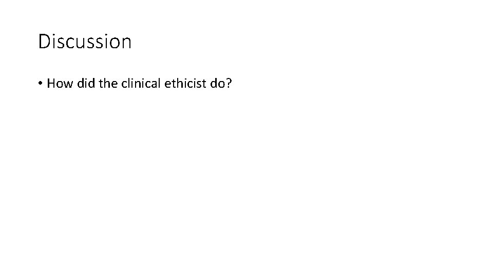 Discussion • How did the clinical ethicist do? 