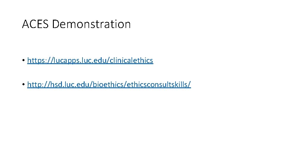 ACES Demonstration • https: //lucapps. luc. edu/clinicalethics • http: //hsd. luc. edu/bioethics/ethicsconsultskills/ 