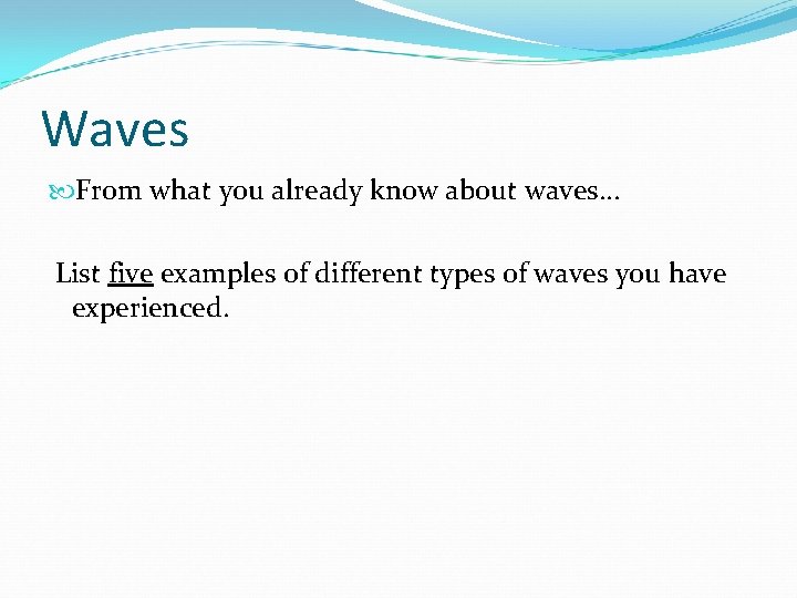 Waves From what you already know about waves… List five examples of different types