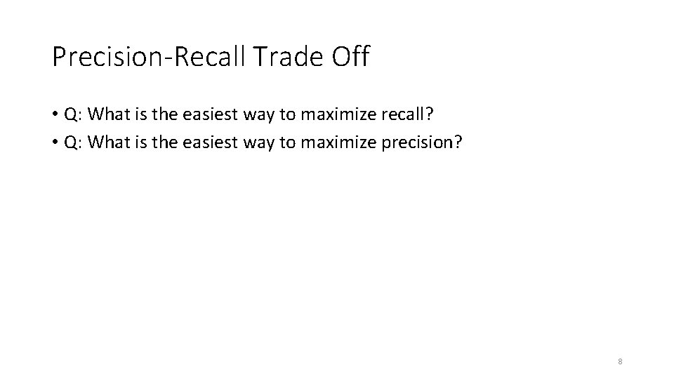 Precision-Recall Trade Off • Q: What is the easiest way to maximize recall? •