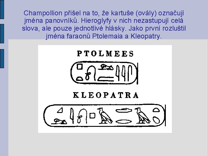 Champollion přišel na to, že kartuše (ovály) označují jména panovníků. Hieroglyfy v nich nezastupují