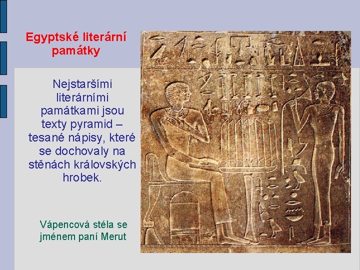 Egyptské literární památky Nejstaršími literárními památkami jsou texty pyramid – tesané nápisy, které se