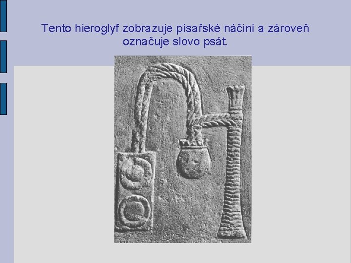 Tento hieroglyf zobrazuje písařské náčiní a zároveň označuje slovo psát. 