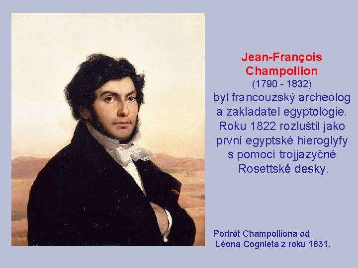 Jean-François Champollion (1790 - 1832) byl francouzský archeolog a zakladatel egyptologie. Roku 1822 rozluštil