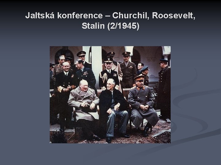 Jaltská konference – Churchil, Roosevelt, Stalin (2/1945) 