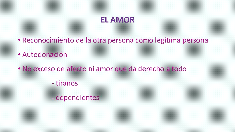 EL AMOR • Reconocimiento de la otra persona como legítima persona • Autodonación • EL AMOR • Reconocimiento de la otra persona como legítima persona • Autodonación •