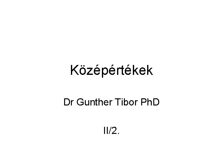 Középértékek Dr Gunther Tibor Ph. D II/2. 