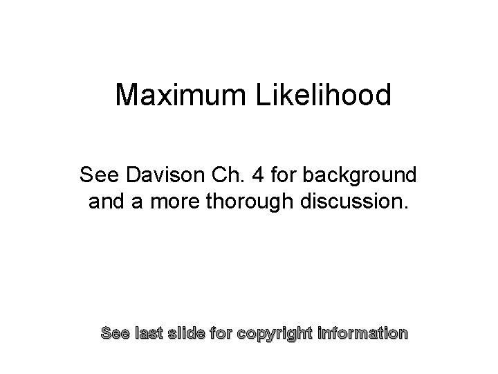 Maximum Likelihood See Davison Ch. 4 for background a more thorough discussion. See last
