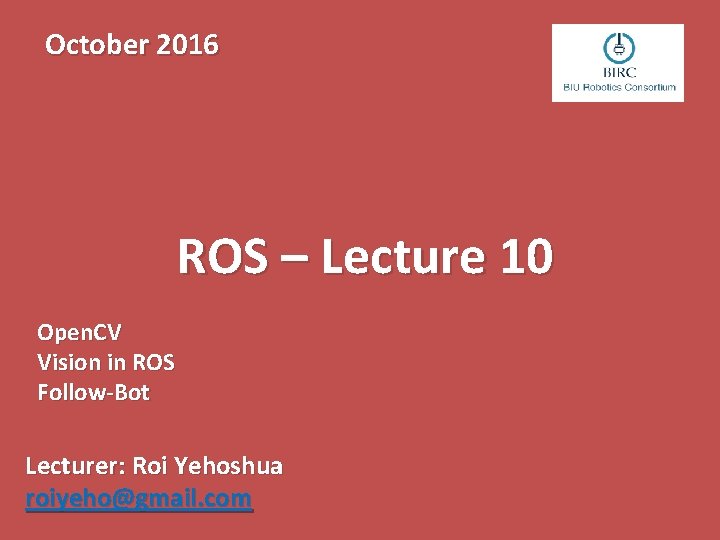 October 2016 ROS – Lecture 10 Open. CV Vision in ROS Follow-Bot Lecturer: Roi