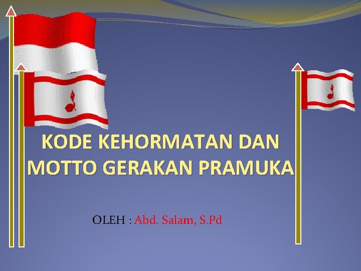 KODE KEHORMATAN DAN MOTTO GERAKAN PRAMUKA OLEH : Abd. Salam, S. Pd 