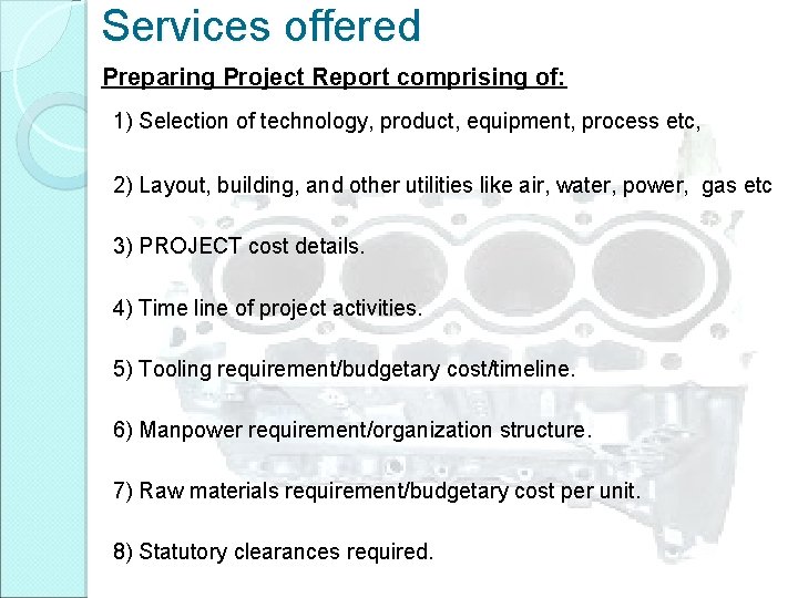 Services offered Preparing Project Report comprising of: 1) Selection of technology, product, equipment, process