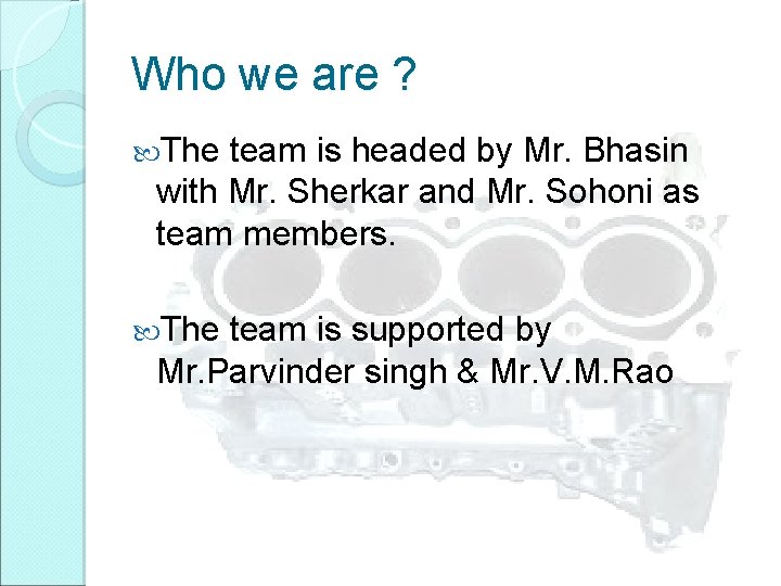 Who we are ? The team is headed by Mr. Bhasin with Mr. Sherkar