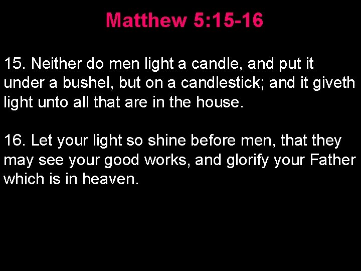 Matthew 5: 15 -16 15. Neither do men light a candle, and put it