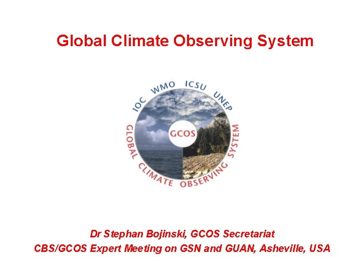 Global Climate Observing System Dr Stephan Bojinski, GCOS Secretariat CBS/GCOS Expert Meeting on GSN