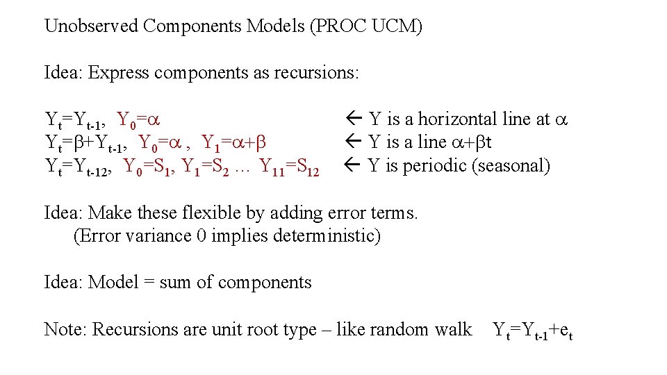 Unobserved Components Models (PROC UCM) Idea: Express components as recursions: Yt=Yt-1, Y 0=a Yt=b+Yt-1,