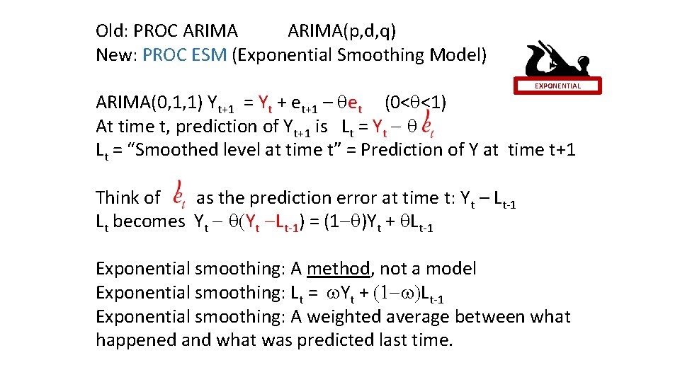 Old: PROC ARIMA(p, d, q) New: PROC ESM (Exponential Smoothing Model) EXPONENTIAL ARIMA(0, 1,