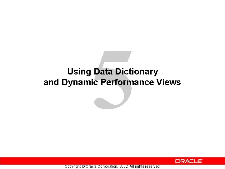 5 Using Data Dictionary and Dynamic Performance Views Copyright © Oracle Corporation, 2002. All
