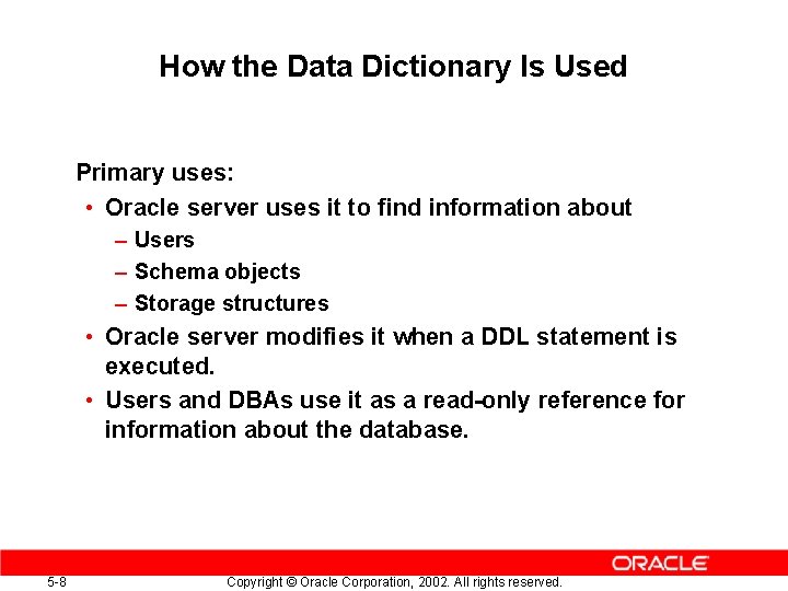 How the Data Dictionary Is Used Primary uses: • Oracle server uses it to