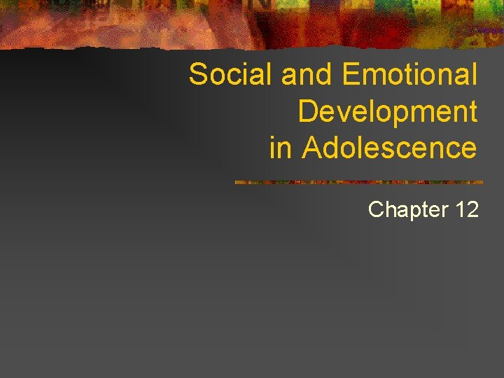 Social and Emotional Development in Adolescence Chapter 12 