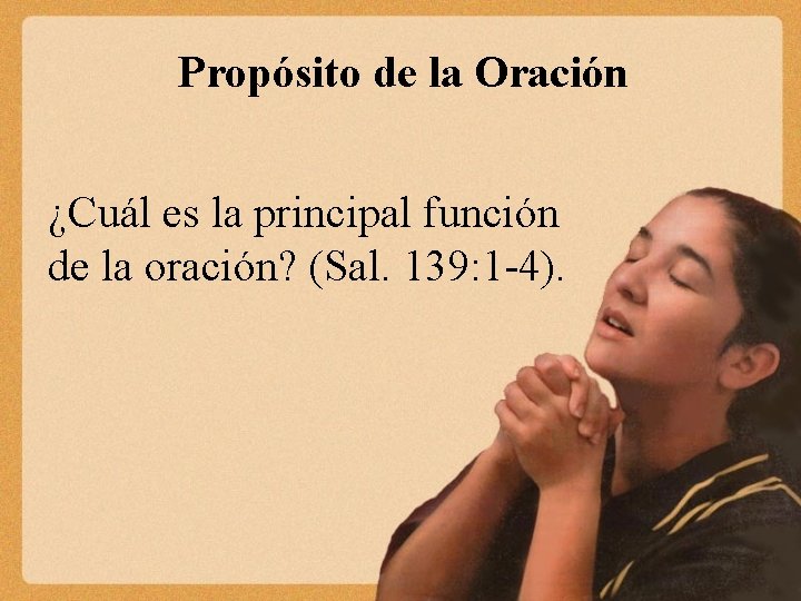 Propósito de la Oración ¿Cuál es la principal función de la oración? (Sal. 139: