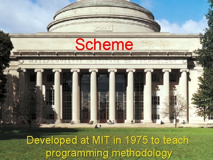 Scheme Developed at MIT in 1975 to teach programming methodology 