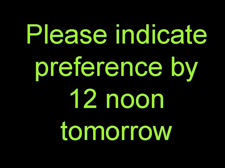 Please indicate preference by 12 noon tomorrow 