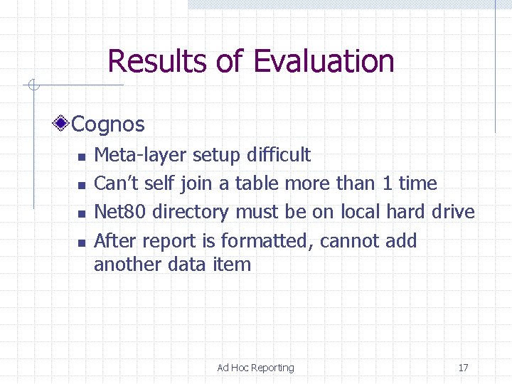 Results of Evaluation Cognos n n Meta-layer setup difficult Can’t self join a table Results of Evaluation Cognos n n Meta-layer setup difficult Can’t self join a table