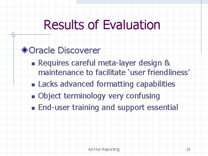 Results of Evaluation Oracle Discoverer n n Requires careful meta-layer design & maintenance to Results of Evaluation Oracle Discoverer n n Requires careful meta-layer design & maintenance to