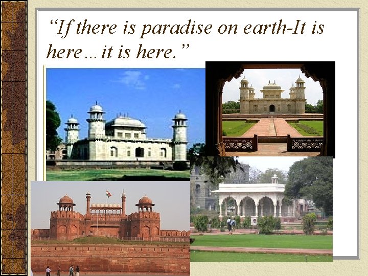 “If there is paradise on earth-It is here…it is here. ” 