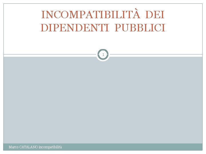 INCOMPATIBILITÀ DEI DIPENDENTI PUBBLICI 1 Marco CATALANO incompatibilità 