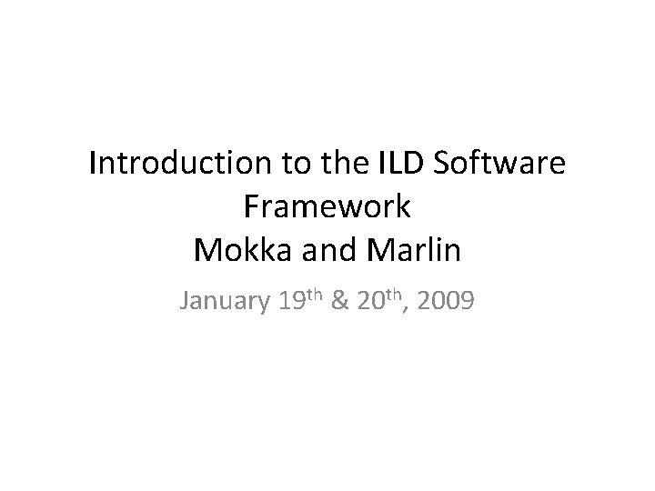 Introduction to the ILD Software Framework Mokka and Marlin January 19 th & 20