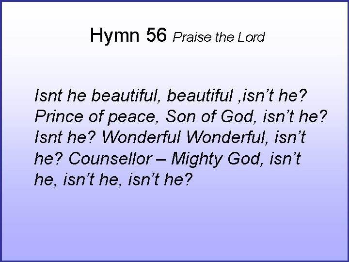 Hymn 56 Praise the Lord Isnt he beautiful, beautiful , isn’t he? Prince of Hymn 56 Praise the Lord Isnt he beautiful, beautiful , isn’t he? Prince of