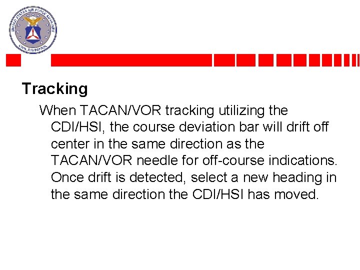 Tracking When TACAN/VOR tracking utilizing the CDI/HSI, the course deviation bar will drift off